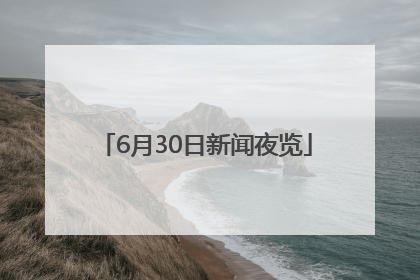 6月30日新闻夜览